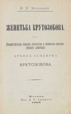 Мясницкий И.И. Женитьба Крутозобова. Юмористическое описание сватовства и женитьбы замоскворецкого лавочника... М., 1895.